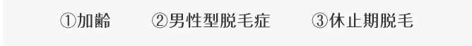 ①加齢 ②男性型脱毛症 ③休止期脱毛症