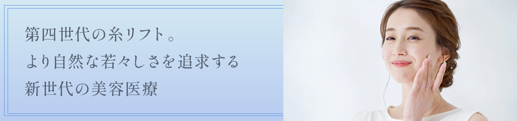 第四世代の糸リフト。より自然な若々しさを追求する新世代の美容医療。